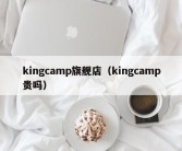 kingcamp旗舰店（kingcamp贵吗）