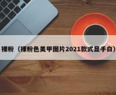 裸粉（裸粉色美甲图片2021款式显手白）