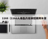 1168（1168火爆医药视频招商网补肾产品）