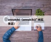 annakiki（annakiki广州实体店）