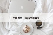 手套大全（csgo手套大全）