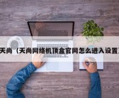 天尚（天尚网络机顶盒官网怎么进入设置）