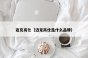 迈克高仕（迈克高仕是什么品牌）