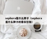 sephora是什么牌子（sephora是什么牌子的香水价格）