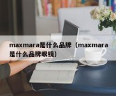 maxmara是什么品牌（maxmara是什么品牌眼镜）