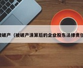 被破产（被破产清算后的企业股东法律责任）