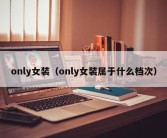 only女装（only女装属于什么档次）