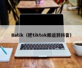 Batik（把tiktok搬运到抖音）