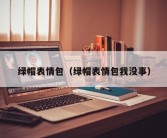 绿帽表情包（绿帽表情包我没事）