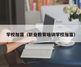 学校加盟（职业教育培训学校加盟）