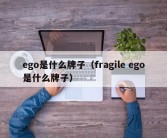 ego是什么牌子（fragile ego是什么牌子）