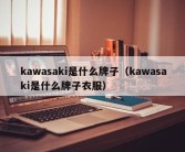 kawasaki是什么牌子（kawasaki是什么牌子衣服）