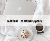 品牌特卖（品牌特卖app排行）