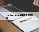 crz（crzjzsnet成绩查询2021）