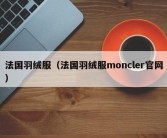 法国羽绒服（法国羽绒服moncler官网）