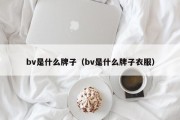 bv是什么牌子（bv是什么牌子衣服）