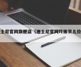 迪士尼官网旗舰店（迪士尼官网玲娜贝儿价格）