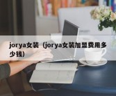 jorya女装（jorya女装加盟费用多少钱）