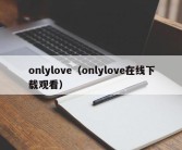 onlylove（onlylove在线下载观看）