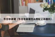 牛仔半身裙（牛仔半身裙怎么搭配上衣图片）