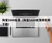 淘宝1688批发（淘宝1688批发网官网下载）