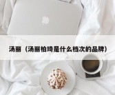 汤丽（汤丽柏琦是什么档次的品牌）