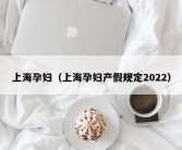 上海孕妇（上海孕妇产假规定2022）