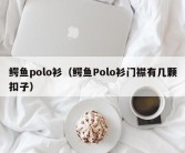 鳄鱼polo衫（鳄鱼Polo衫门襟有几颗扣子）