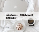 lulualways（露露always适合多大年龄）