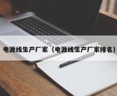 电源线生产厂家（电源线生产厂家排名）