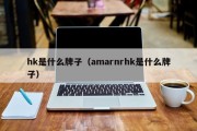 hk是什么牌子（amarnrhk是什么牌子）