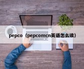 pepco（pepcomcn英语怎么读）