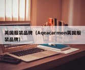 英国服装品牌（Aqeacarmon英国服装品牌）