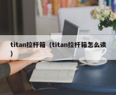 titan拉杆箱（titan拉杆箱怎么读）