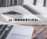 juj（具俊晔官宣大S怀孕）