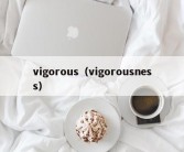 vigorous（vigorousness）