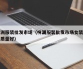 株洲服装批发市场（株洲服装批发市场女装哪里质量好）