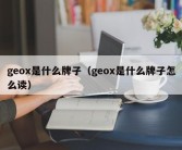 geox是什么牌子（geox是什么牌子怎么读）