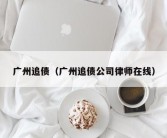 广州追债（广州追债公司律师在线）