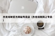 杰克琼斯官方网站专卖店（杰克琼斯网上专卖）