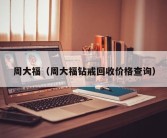 周大福（周大福钻戒回收价格查询）