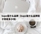 bape是什么品牌（bape是什么品牌鞋子男鞋多少钱）