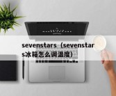 sevenstars（sevenstars冰箱怎么调温度）