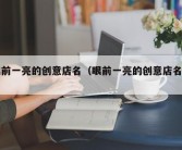 眼前一亮的创意店名（眼前一亮的创意店名字）