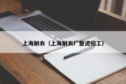 上海制衣（上海制衣厂整烫招工）