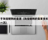 关于淘宝规则的变更（淘宝规则的变更多长时间一次）