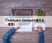 navigare（navigare是什么意思）