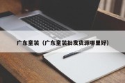 广东童装（广东童装批发货源哪里好）