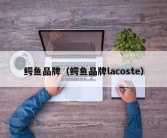 鳄鱼品牌（鳄鱼品牌lacoste）