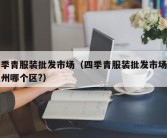 四季青服装批发市场（四季青服装批发市场在杭州哪个区?）